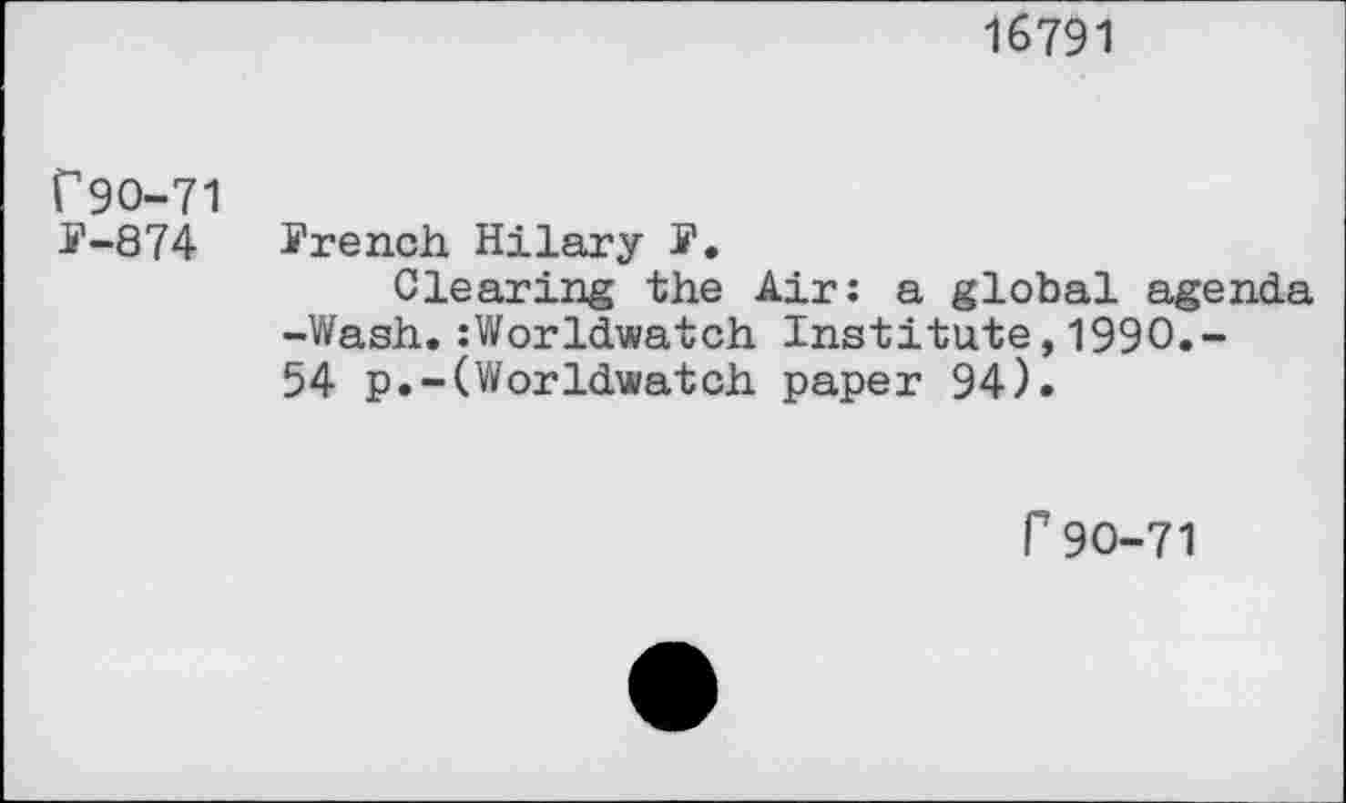 ﻿16791
rgo-71
F-874 French Hilary F.
Clearing the Air: a global agenda -Wash.:Worldwatch Institute,1990,-54 p.-(Worldwatch paper 94).
f90-71